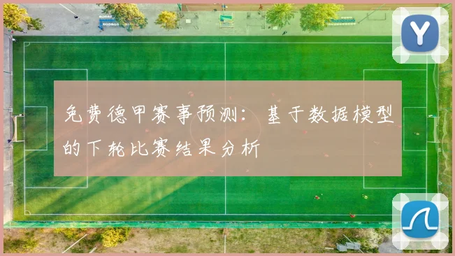 免费德甲赛事预测:基于数据模型的下轮比赛结果分析
