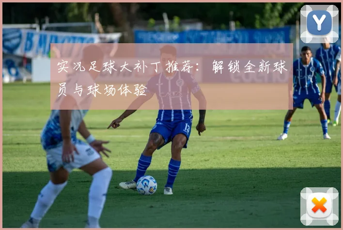 实况足球大补丁推荐:解锁全新球员与球场体验
