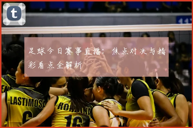 足球今日赛事直播：焦点对决与精彩看点全解析
