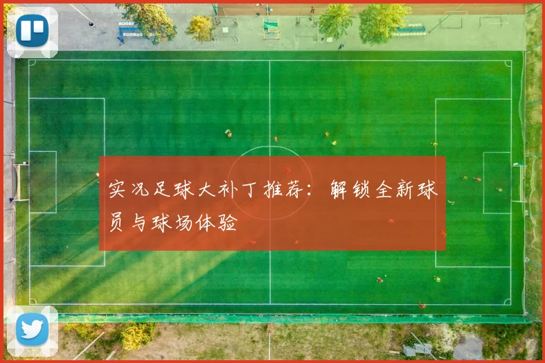 实况足球大补丁推荐:解锁全新球员与球场体验